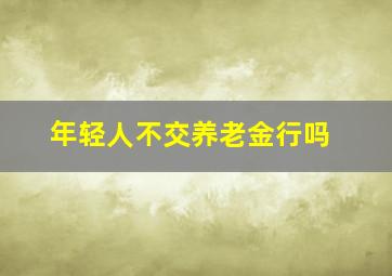 年轻人不交养老金行吗