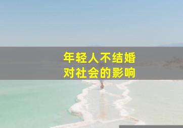 年轻人不结婚对社会的影响