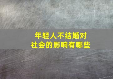 年轻人不结婚对社会的影响有哪些