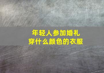 年轻人参加婚礼穿什么颜色的衣服