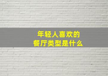 年轻人喜欢的餐厅类型是什么