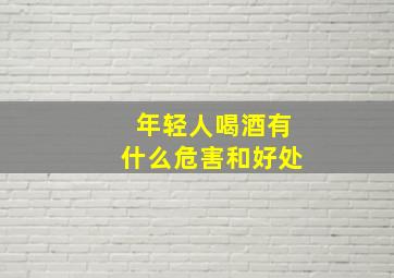 年轻人喝酒有什么危害和好处