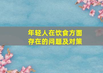 年轻人在饮食方面存在的问题及对策