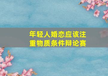 年轻人婚恋应该注重物质条件辩论赛