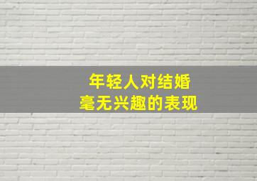 年轻人对结婚毫无兴趣的表现