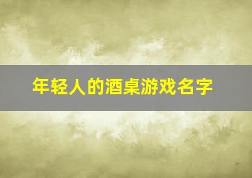 年轻人的酒桌游戏名字