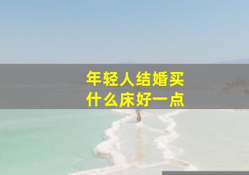 年轻人结婚买什么床好一点