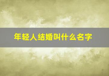 年轻人结婚叫什么名字