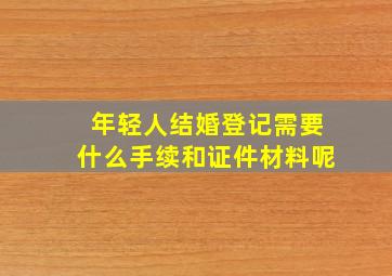 年轻人结婚登记需要什么手续和证件材料呢