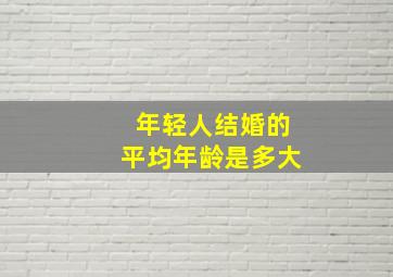 年轻人结婚的平均年龄是多大