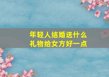 年轻人结婚送什么礼物给女方好一点