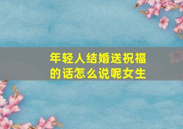 年轻人结婚送祝福的话怎么说呢女生