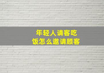 年轻人请客吃饭怎么邀请顾客