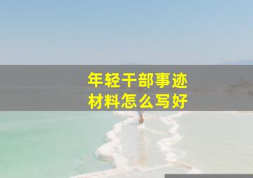 年轻干部事迹材料怎么写好