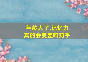 年龄大了,记忆力真的会变差吗知乎