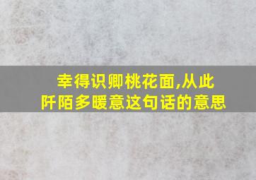 幸得识卿桃花面,从此阡陌多暖意这句话的意思