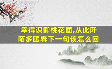 幸得识卿桃花面,从此阡陌多暖春下一句该怎么回