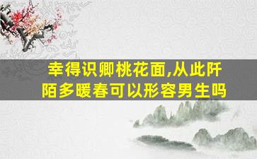 幸得识卿桃花面,从此阡陌多暖春可以形容男生吗