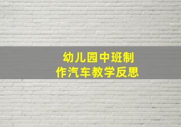 幼儿园中班制作汽车教学反思