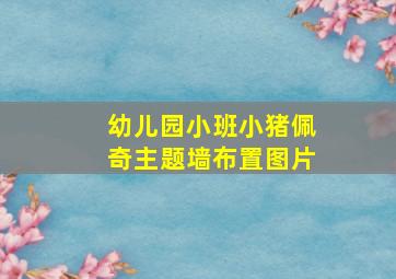 幼儿园小班小猪佩奇主题墙布置图片