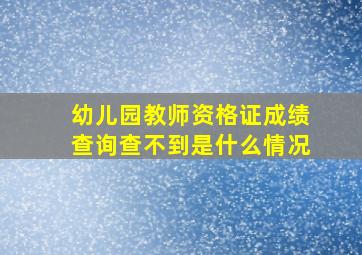 幼儿园教师资格证成绩查询查不到是什么情况