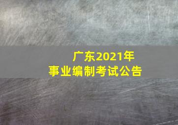 广东2021年事业编制考试公告