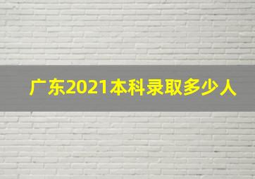 广东2021本科录取多少人