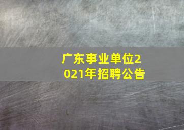 广东事业单位2021年招聘公告