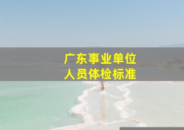 广东事业单位人员体检标准