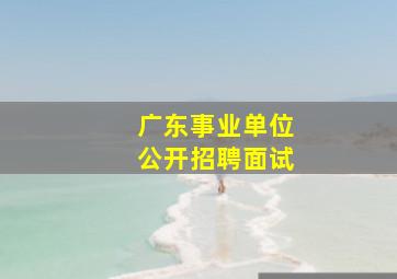 广东事业单位公开招聘面试