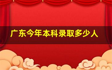 广东今年本科录取多少人