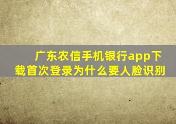 广东农信手机银行app下载首次登录为什么要人脸识别