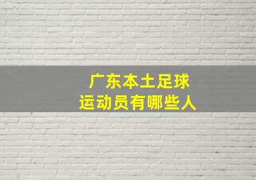 广东本土足球运动员有哪些人