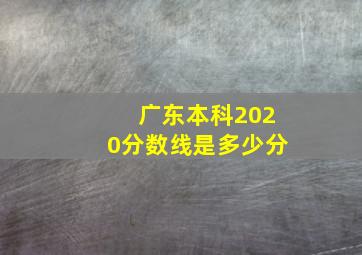 广东本科2020分数线是多少分