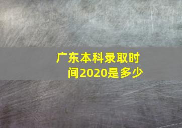 广东本科录取时间2020是多少