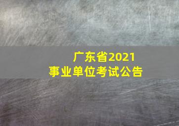 广东省2021事业单位考试公告