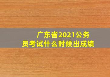 广东省2021公务员考试什么时候出成绩