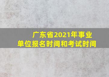 广东省2021年事业单位报名时间和考试时间