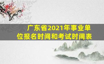 广东省2021年事业单位报名时间和考试时间表