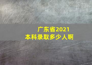 广东省2021本科录取多少人啊