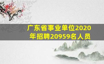 广东省事业单位2020年招聘20959名人员