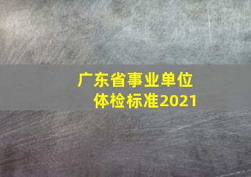 广东省事业单位体检标准2021