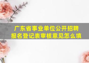 广东省事业单位公开招聘报名登记表审核意见怎么填