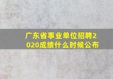 广东省事业单位招聘2020成绩什么时候公布