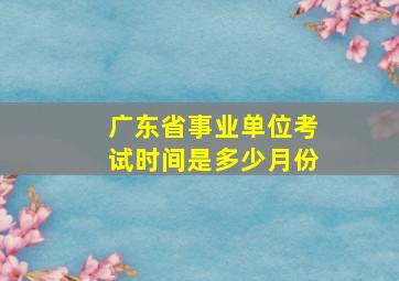 广东省事业单位考试时间是多少月份