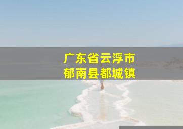 广东省云浮市郁南县都城镇