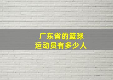 广东省的篮球运动员有多少人