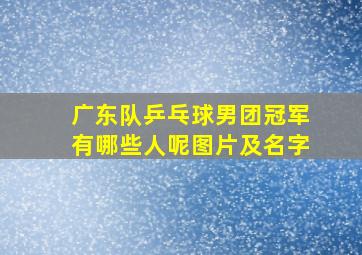 广东队乒乓球男团冠军有哪些人呢图片及名字