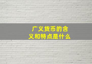 广义货币的含义和特点是什么