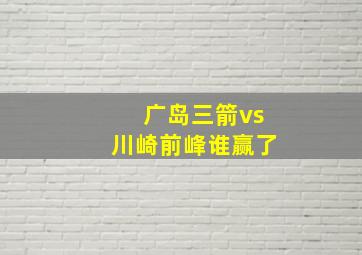 广岛三箭vs川崎前峰谁赢了